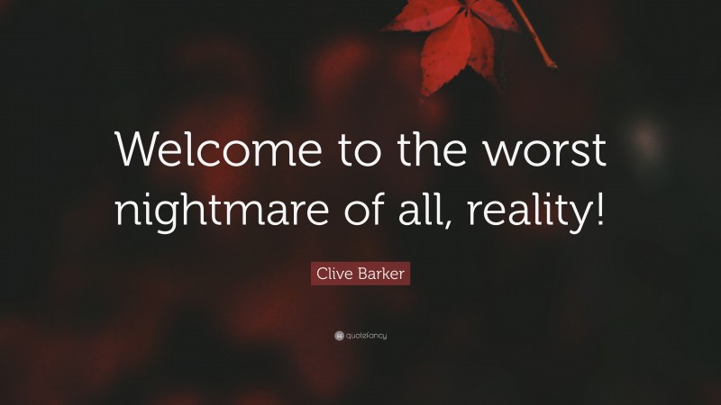 Clive Barker Quote: “Welcome to the worst nightmare of all, reality!”