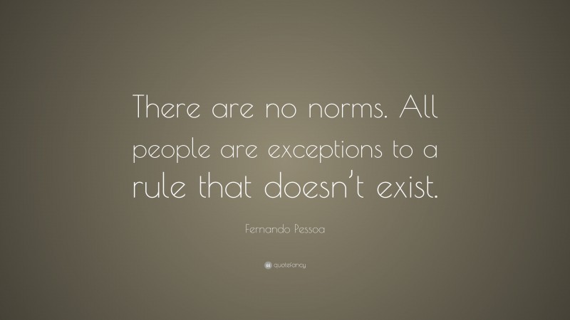 Fernando Pessoa Quote: “There are no norms. All people are exceptions to a rule that doesn’t exist.”
