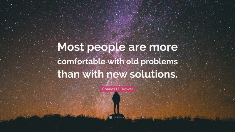 Charles H. Brower Quote: “Most people are more comfortable with old problems than with new solutions.”