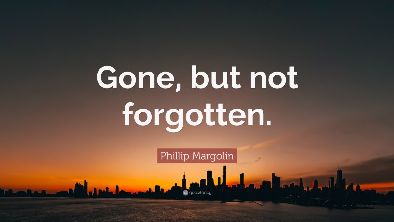 Phillip Margolin Quote: “Gone, but not forgotten.”