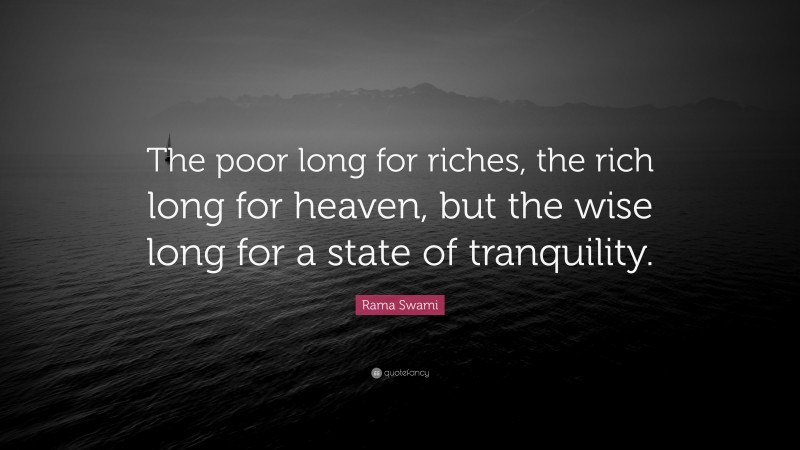 Rama Swami Quote: “The poor long for riches, the rich long for heaven, but the wise long for a state of tranquility.”