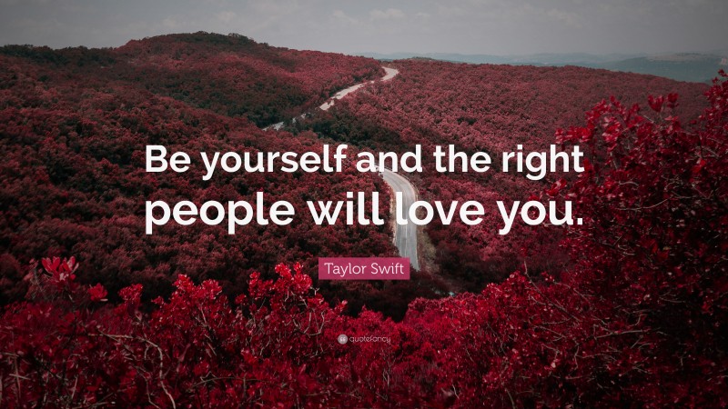 Taylor Swift Quote: “Be yourself and the right people will love you.”