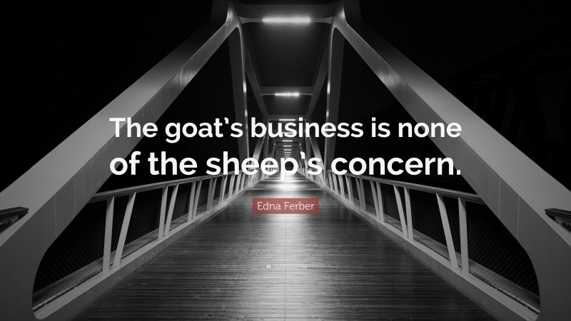Edna Ferber Quote: “The goat’s business is none of the sheep’s concern.”
