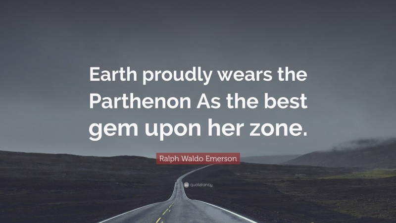 Ralph Waldo Emerson Quote: “Earth proudly wears the Parthenon As the best gem upon her zone.”