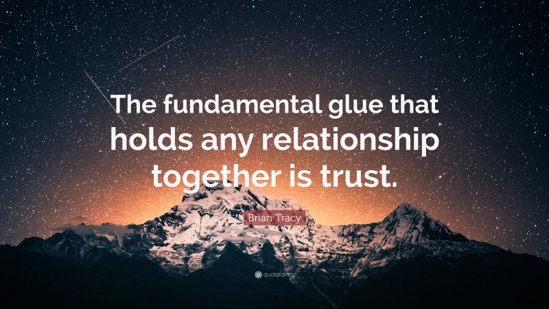 Brian Tracy Quote: “The fundamental glue that holds any relationship together is trust.”