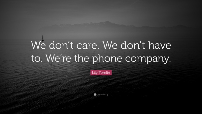 Lily Tomlin Quote: “We don’t care. We don’t have to. We’re the phone company.”