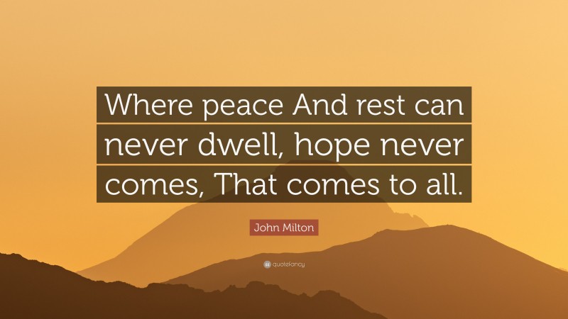 John Milton Quote: “Where peace And rest can never dwell, hope never comes, That comes to all.”