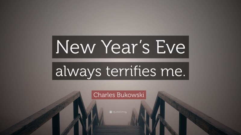 Charles Bukowski Quote: “New Year’s Eve always terrifies me.”