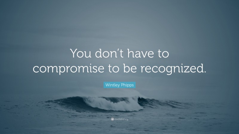 Wintley Phipps Quote: “You don’t have to compromise to be recognized.”