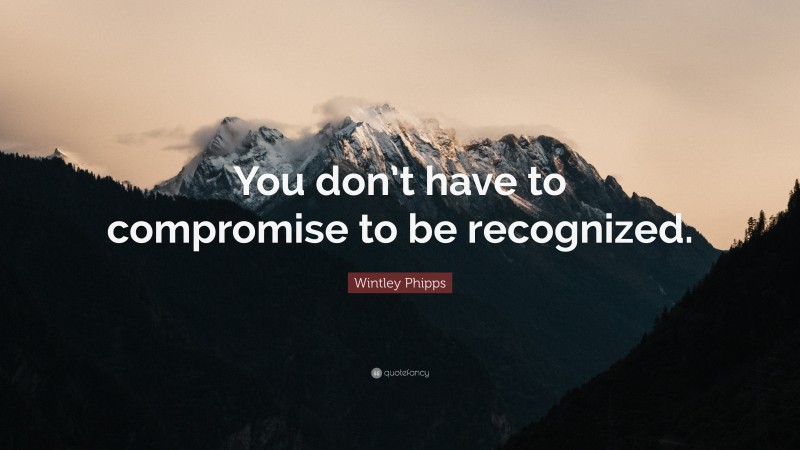 Wintley Phipps Quote: “You don’t have to compromise to be recognized.”