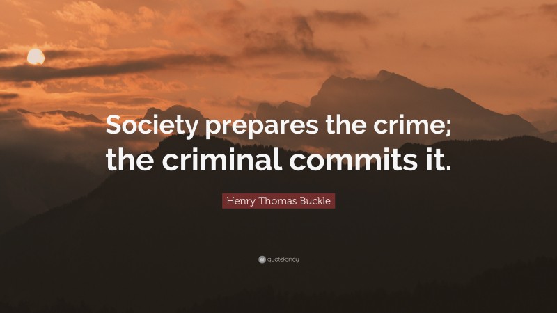 Henry Thomas Buckle Quote: “Society prepares the crime; the criminal commits it.”