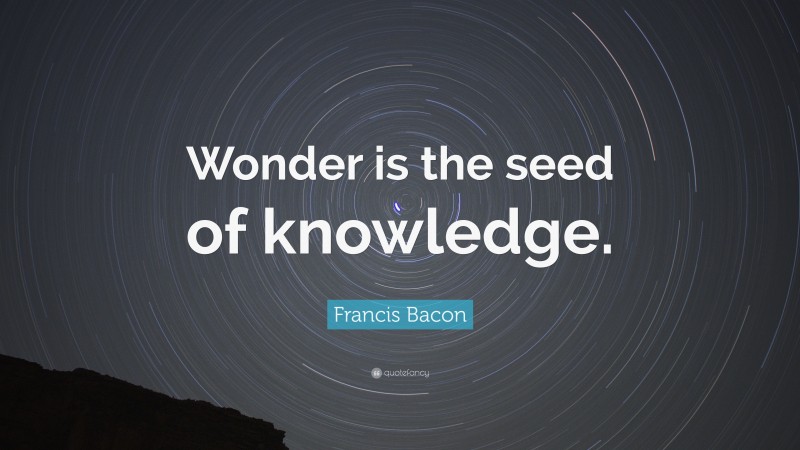 Francis Bacon Quote: “Wonder is the seed of knowledge.”