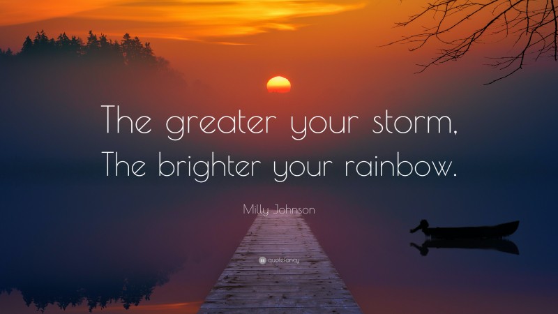 Milly Johnson Quote: “The greater your storm, The brighter your rainbow.”