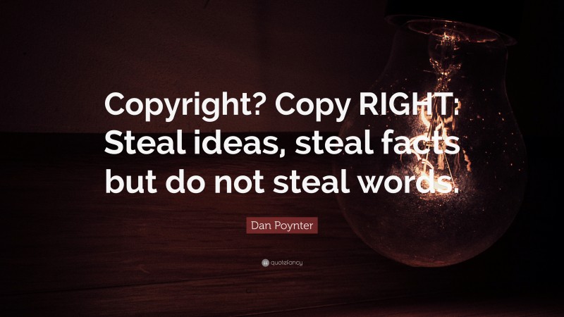 Dan Poynter Quote: “Copyright? Copy RIGHT: Steal ideas, steal facts but do not steal words.”