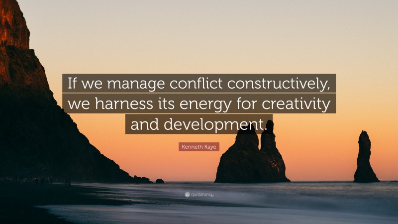 Kenneth Kaye Quote: “If we manage conflict constructively, we harness its energy for creativity and development.”