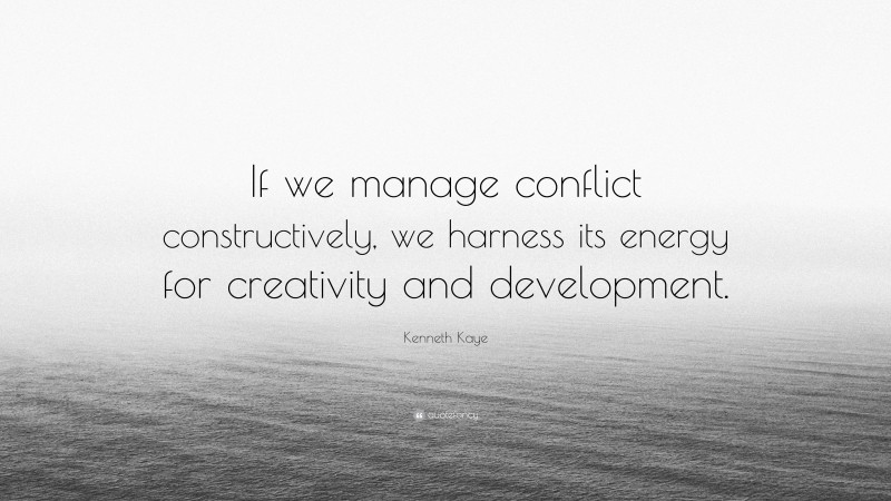 Kenneth Kaye Quote: “If we manage conflict constructively, we harness its energy for creativity and development.”