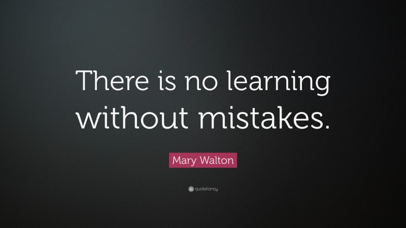 Mary Walton Quote: “There is no learning without mistakes.”