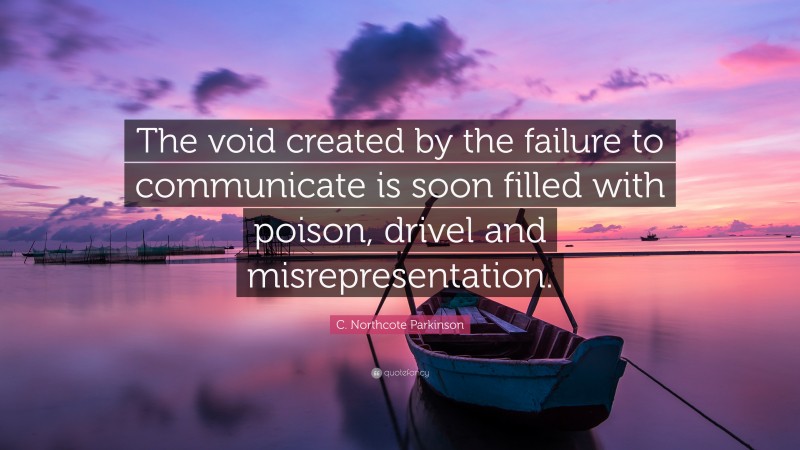 C. Northcote Parkinson Quote: “The void created by the failure to communicate is soon filled with poison, drivel and misrepresentation.”