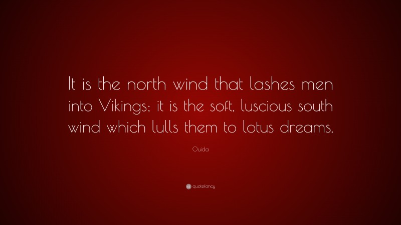 Ouida Quote: “It is the north wind that lashes men into Vikings; it is the soft, luscious south wind which lulls them to lotus dreams.”