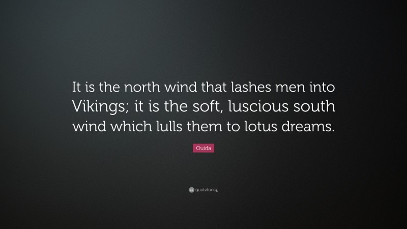 Ouida Quote: “It is the north wind that lashes men into Vikings; it is the soft, luscious south wind which lulls them to lotus dreams.”