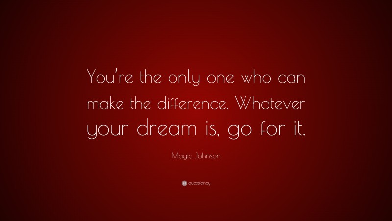 Magic Johnson Quote: “You’re the only one who can make the difference. Whatever your dream is, go for it.”