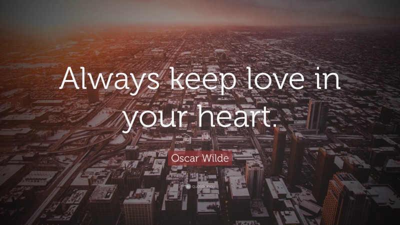 Oscar Wilde Quote: “Always keep love in your heart.”