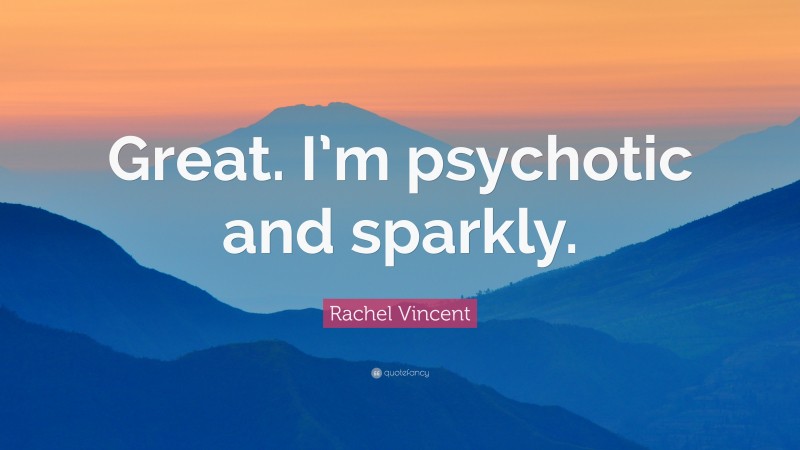 Rachel Vincent Quote: “Great. I’m psychotic and sparkly.”