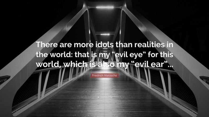 Friedrich Nietzsche Quote: “There are more idols than realities in the world: that is my “evil eye” for this world, which is also my “evil ear”...”