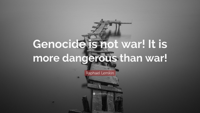 Raphael Lemkin Quote: “Genocide is not war! It is more dangerous than war!”