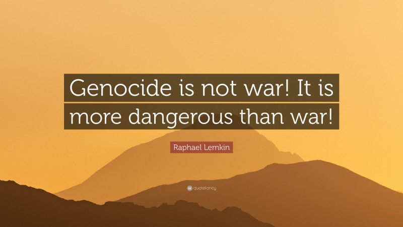 Raphael Lemkin Quote: “Genocide is not war! It is more dangerous than war!”