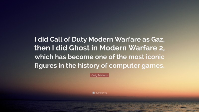 Craig Fairbrass Quote: “I did Call of Duty Modern Warfare as Gaz, then I did Ghost in Modern Warfare 2, which has become one of the most iconic figures in the history of computer games.”