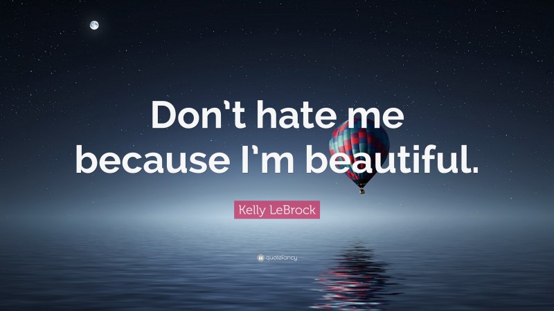 Kelly LeBrock Quote: “Don’t hate me because I’m beautiful.”