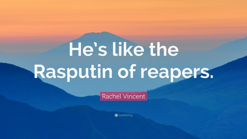 Rachel Vincent Quote: “He’s like the Rasputin of reapers.”