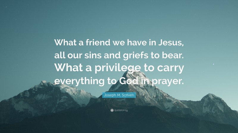 Joseph M. Scriven Quote: “What a friend we have in Jesus, all our sins ...