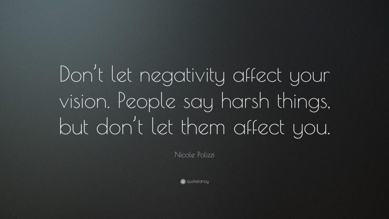 Nicole Polizzi Quote: “Don’t let negativity affect your vision. People say harsh things, but don’t let them affect you.”