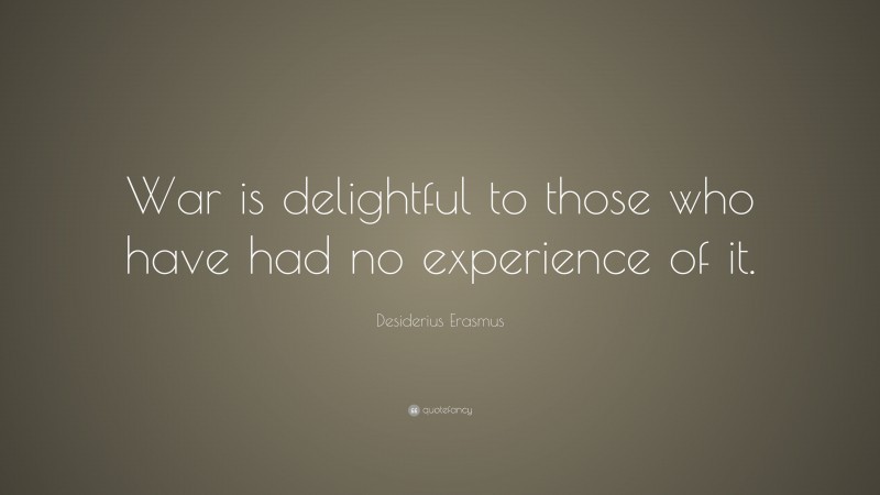 Desiderius Erasmus Quote: “War is delightful to those who have had no experience of it.”