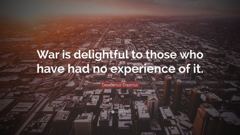 Desiderius Erasmus Quote: “War is delightful to those who have had no experience of it.”