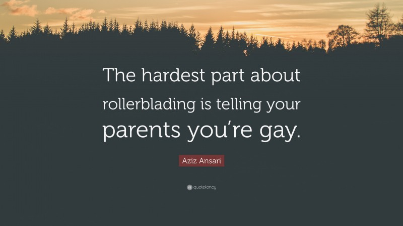 Aziz Ansari Quote: “The hardest part about rollerblading is telling your parents you’re gay.”
