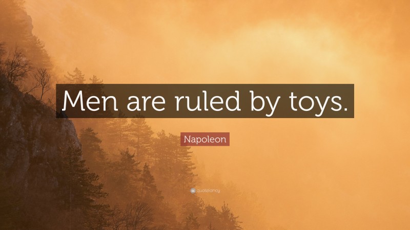 Napoleon Quote: “Men are ruled by toys.”