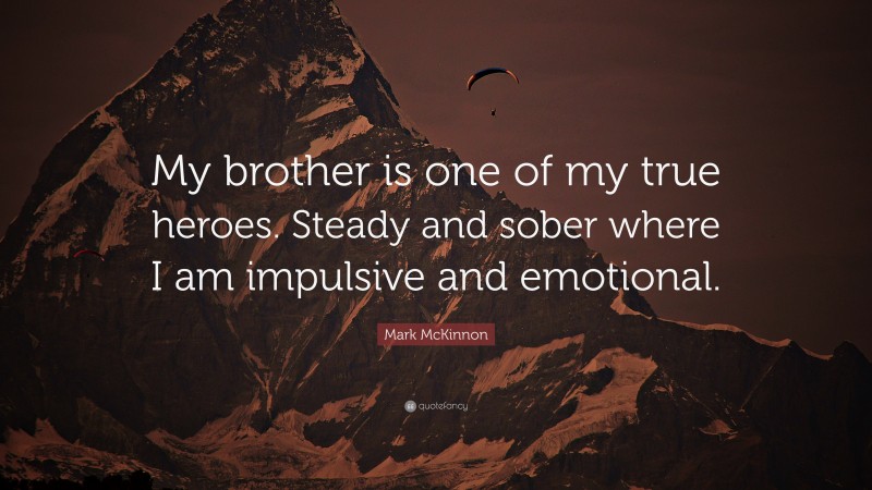 Mark McKinnon Quote: “My brother is one of my true heroes. Steady and sober where I am impulsive and emotional.”