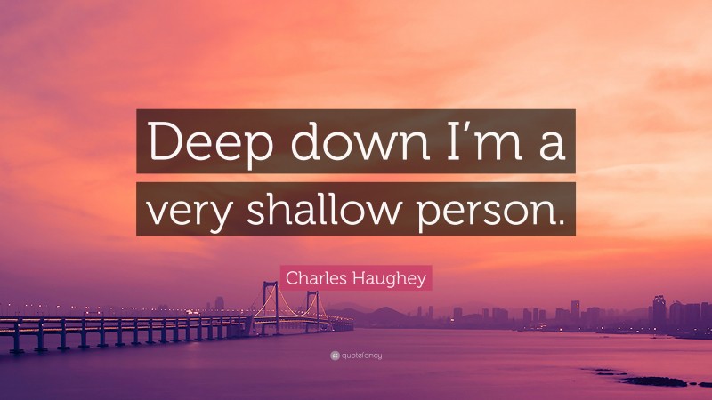 Charles Haughey Quote: “Deep down I’m a very shallow person.”