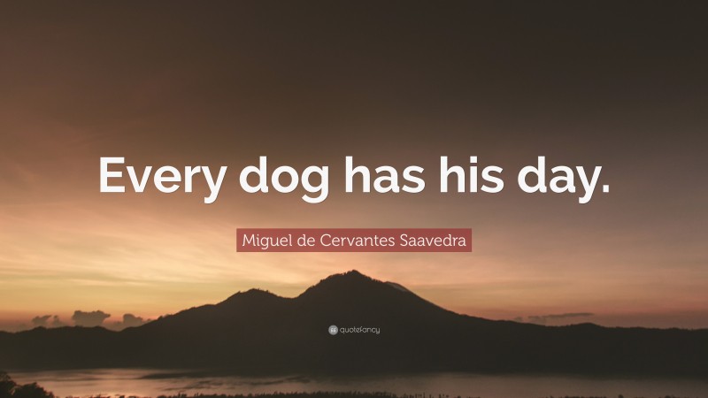 Miguel de Cervantes Saavedra Quote: “Every dog has his day.”