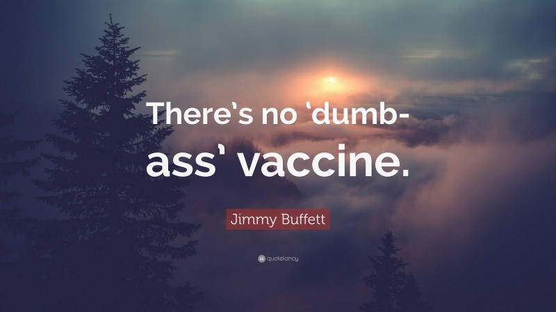 Jimmy Buffett Quote: “There’s no ‘dumb-ass’ vaccine.”