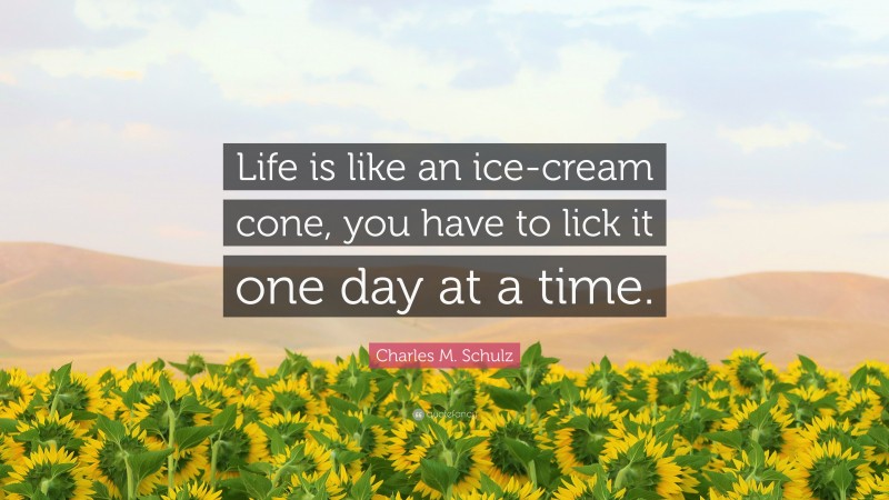 Charles M. Schulz Quote: “Life is like an ice-cream cone, you have to lick it one day at a time.”