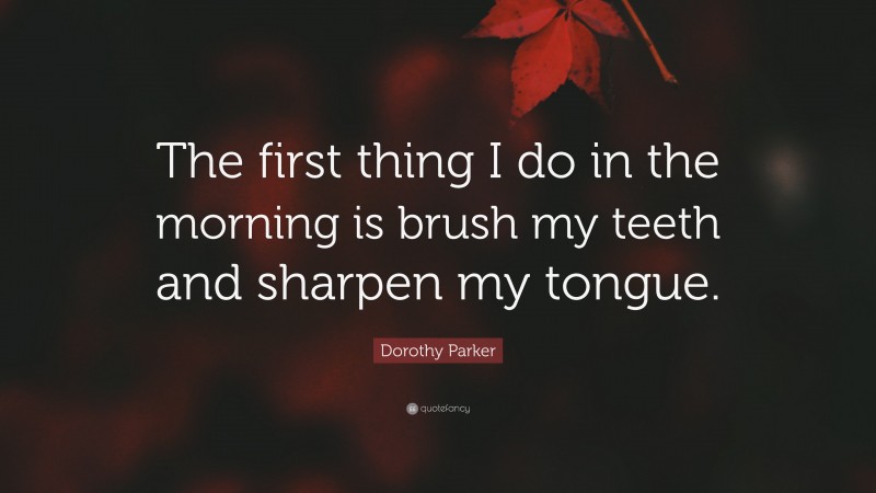 Dorothy Parker Quote: “The first thing I do in the morning is brush my teeth and sharpen my tongue.”