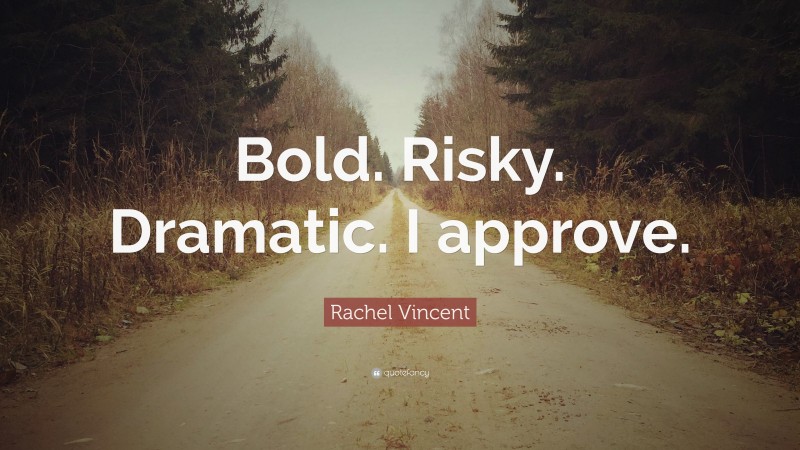 Rachel Vincent Quote: “Bold. Risky. Dramatic. I approve.”