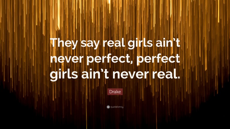Drake Quote: “They say real girls ain’t never perfect, perfect girls ain’t never real.”