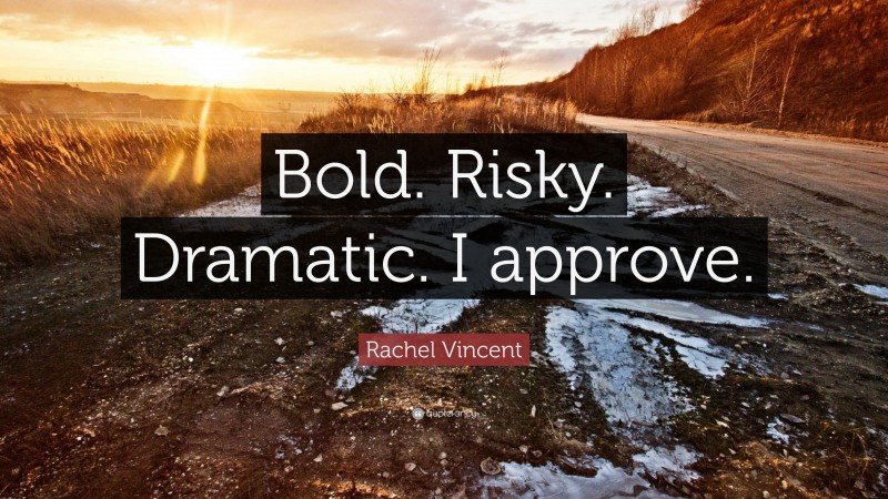 Rachel Vincent Quote: “Bold. Risky. Dramatic. I approve.”