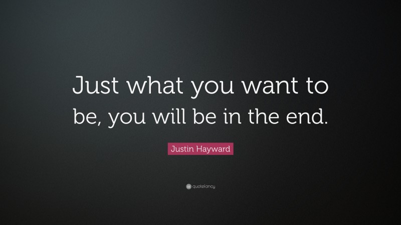 Justin Hayward Quote: “Just what you want to be, you will be in the end.”