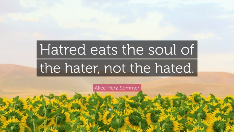 Alice Herz-Sommer Quote: “Hatred eats the soul of the hater, not the hated.”